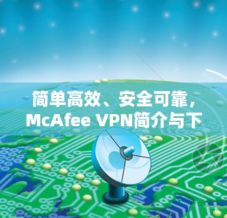 简单高效、安全可靠,McAfee VPN简介与下载指南