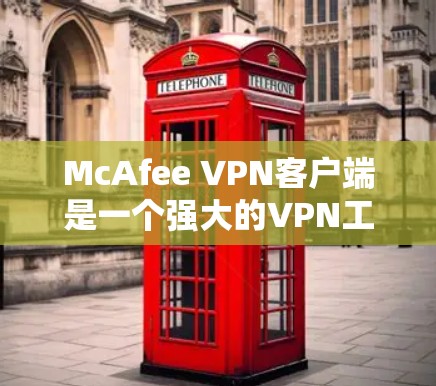 McAfee VPN客户端是一个强大的VPN工具,旨在帮助用户安全地访问外部互联网。以下是关于最新版McAfee VPN客户端的详细介绍