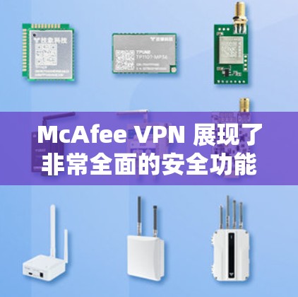 McAfee VPN 展现了非常全面的安全功能和隐私模式，能够有效保护用户的数据和网络环境。以下是对McAfee VPN隐私模式和安全功能的详细解析