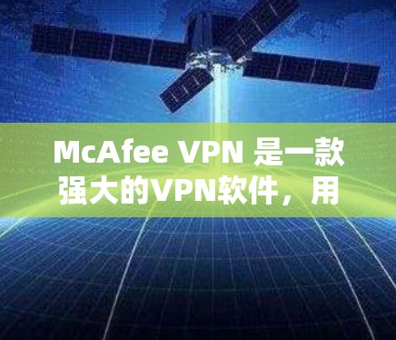 McAfee VPN 是一款强大的VPN软件，用户可以在安装后轻松连接到远程服务器，进行在线视频会议、邮件交流等目的。以下是安装McAfee VPN 的步骤