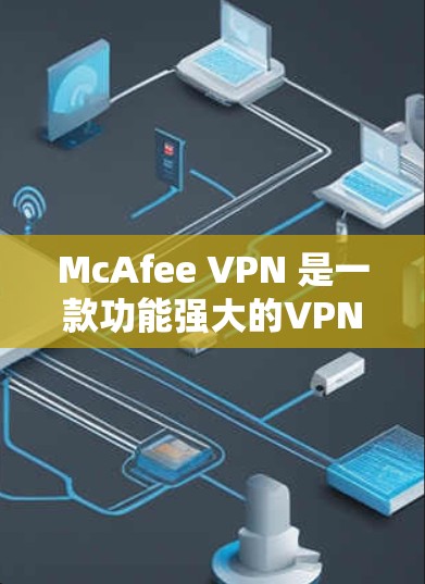 McAfee VPN 是一款功能强大的VPN软件,旨在为用户提供更安全、更高效的网络访问体验。以下是关于最新版本 McAfee VPN 的详细介绍