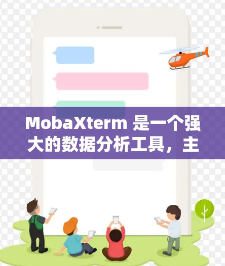 MobaXterm 是一个强大的数据分析工具，主要用于用户行为分析、市场研究和运营优化。以下是其使用指南的详细步骤
