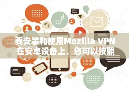 要安装和使用Mozilla VPN 在安卓设备上，您可以按照以下步骤操作