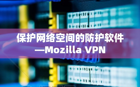 保护网络空间的防护软件—Mozilla VPN