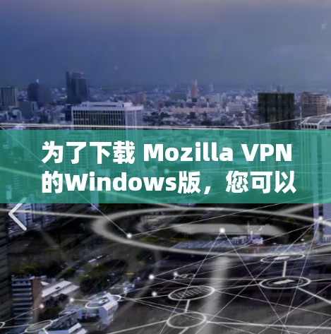 为了下载 Mozilla VPN 的Windows版,您可以按照以下步骤操作