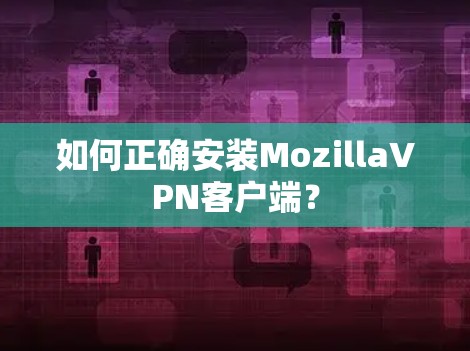 如何正确安装MozillaVPN客户端？