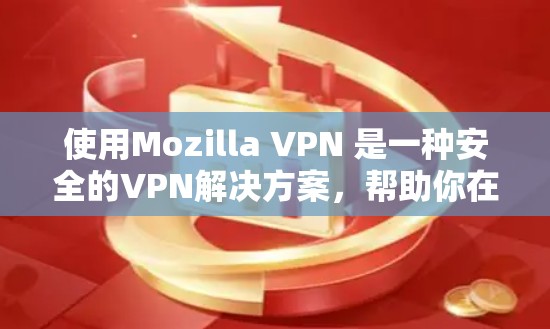 使用Mozilla VPN 是一种安全的VPN解决方案，帮助你在互联网上访问任何服务器。以下是一步步的使用指南