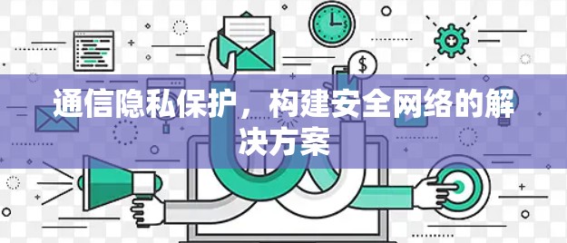 通信隐私保护，构建安全网络的解决方案
