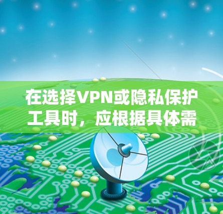 在选择VPN或隐私保护工具时,应根据具体需求和使用场景进行评估。以下是一些综合考虑的因素和推荐选项