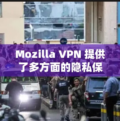 Mozilla VPN 提供了多方面的隐私保护和安全功能,但在某些方面可能有不足之处。以下是详细的评测