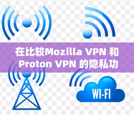 在比较Mozilla VPN 和 Proton VPN 的隐私功能时,可以得出以下结论