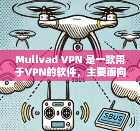Mullvad VPN 是一款用于VPN的软件,主要面向Windows用户,但也有针对Mac的解决方案。以下是为用户提供Mullvad VPN Mac应用的步骤说明
