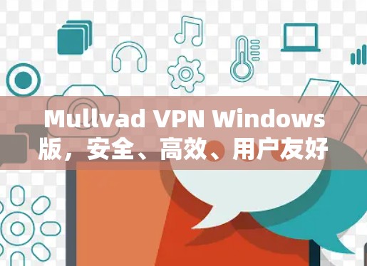 Mullvad VPN Windows版,安全、高效、用户友好的VPN解决方案
