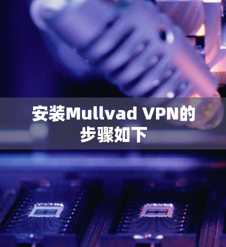 安装Mullvad VPN的步骤如下