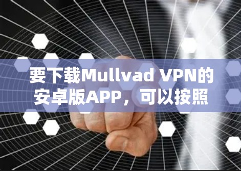 要下载Mullvad VPN的安卓版APP，可以按照以下步骤进行