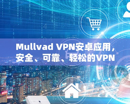 Mullvad VPN安卓应用,安全、可靠、轻松的VPN选择