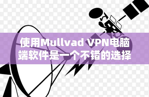 使用Mullvad VPN电脑端软件是一个不错的选择，适合喜欢隐私和加密内容的用户。以下是一步步的使用指南