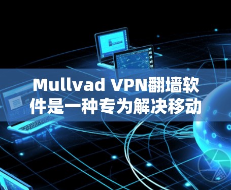 Mullvad VPN翻墙软件是一种专为解决移动设备与VPN服务连接问题而设计的工具。它通过翻墙功能,将本地网络流量转移到云端,从而保护用户设备的安全并减少对网络的依赖。以下是详细介绍
