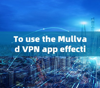 To use the Mullvad VPN app effectively,follow these organized steps: