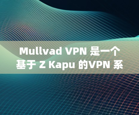Mullvad VPN 是一个基于 Z Kapu 的VPN 系统,旨在提供安全、加密和匿名的网络访问体验。以下是关于如何获取 Mullvad VPN 的官方安装包的信息