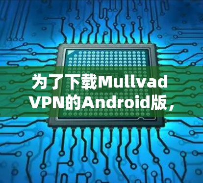 为了下载Mullvad VPN的Android版，您可以按照以下步骤进行操作
