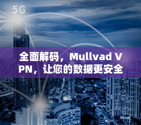 全面解码，Mullvad VPN，让您的数据更安全