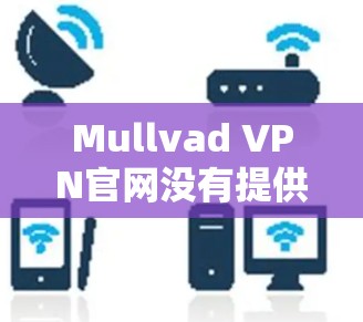 Mullvad VPN官网没有提供Mac版，因此无法直接使用。以下是关于如何使用Mullvad VPN的步骤，以及如何处理可能遇到的问题