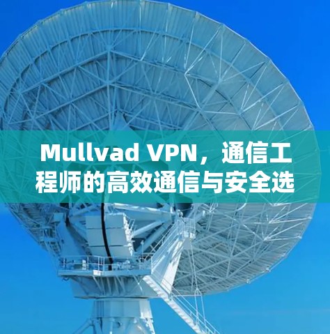 Mullvad VPN,通信工程师的高效通信与安全选择