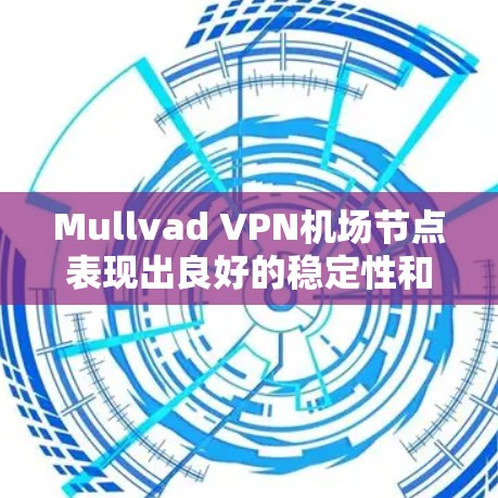 Mullvad VPN机场节点表现出良好的稳定性和网络性能,但仍需在防火墙配置、网络连接和服务器负载管理方面进一步优化。以下是一些具体的改进措施