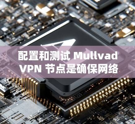 配置和测试 Mullvad VPN 节点是确保网络访问的安全性和合规性的关键步骤。以下是一个详细的步骤指南,帮助您进行测试