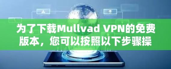 为了下载Mullvad VPN的免费版本，您可以按照以下步骤操作