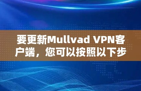 要更新Mullvad VPN客户端，您可以按照以下步骤操作