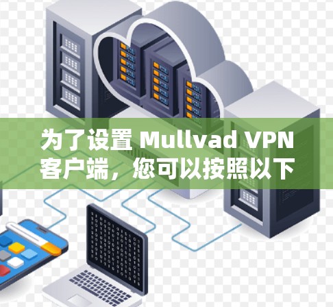 为了设置 Mullvad VPN客户端，您可以按照以下步骤进行操作