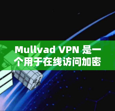 Mullvad VPN 是一个用于在线访问加密网络服务的软件，通常与防火墙或VPN服务绑定。以下是一些解决 Mullvad VPN 连接问题的通用步骤，适用于大多数情况
