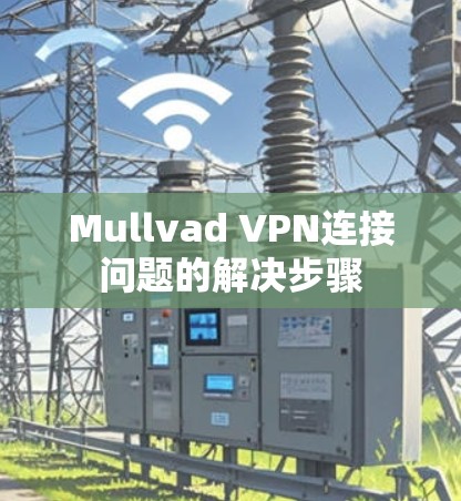 Mullvad VPN连接问题的解决步骤