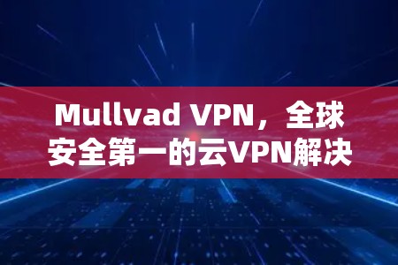 Mullvad VPN，全球安全第一的云VPN解决方案