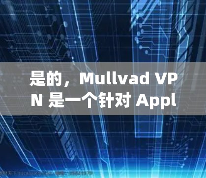 是的，Mullvad VPN 是一个针对 Apple 设备（包括iPhone 和iPad）的 VPN 应用，旨在提供VPN服务。以下是关于如何使用 Mullvad VPN 苹果手机应用的步骤说明
