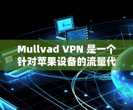 Mullvad VPN 是一个针对苹果设备的流量代理服务，旨在保护用户的数据隐私。如果你正在考虑在苹果设备上安装该应用，以下是一些关键点和建议