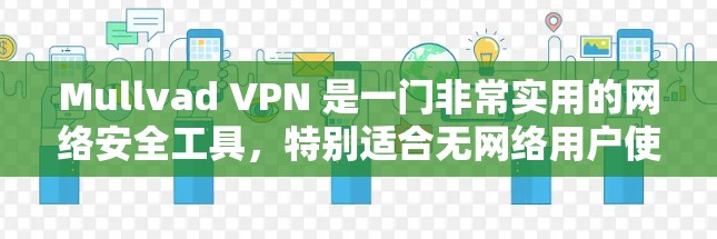 Mullvad VPN 是一门非常实用的网络安全工具，特别适合无网络用户使用。以下是对Mullvad VPN的全面评测和分析
