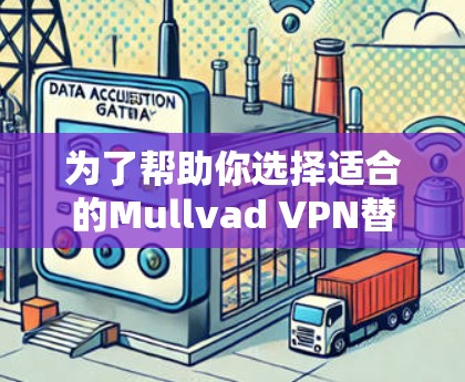 为了帮助你选择适合的Mullvad VPN替代工具，以下是分步骤的总结