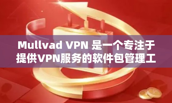 Mullvad VPN 是一个专注于提供VPN服务的软件包管理工具，专为用户提供安全、可靠的VPN连接体验。以下是对 Mullvad VPN 的详细介绍