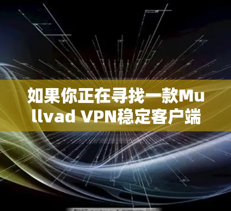 如果你正在寻找一款Mullvad VPN稳定客户端,以下是一些推荐,这些客户端通常比较稳定和适合多种设备使用