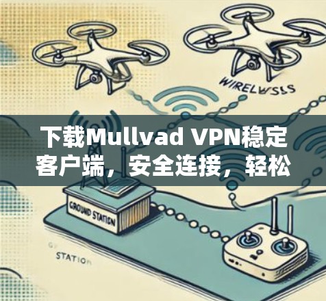 下载Mullvad VPN稳定客户端，安全连接，轻松连接