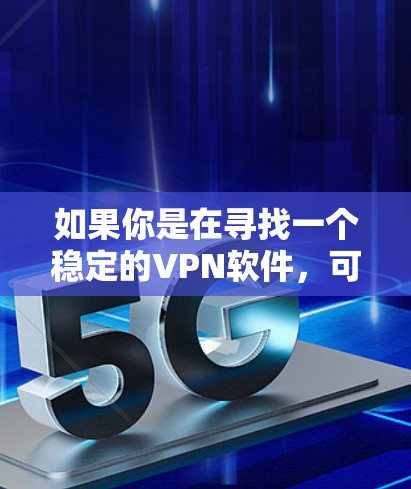如果你是在寻找一个稳定的VPN软件，可以考虑以下几种选项