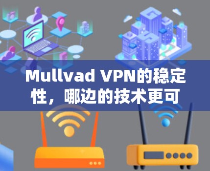 Mullvad VPN的稳定性,哪边的技术更可靠?