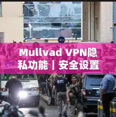 Mullvad VPN隐私功能｜安全设置介绍