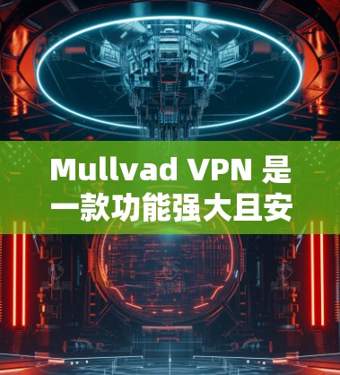 Mullvad VPN 是一款功能强大且安全的VPN服务,旨在提供高效、可靠且安全的VPN连接体验。以下是对Mullvad VPN的真实使用体验的总结