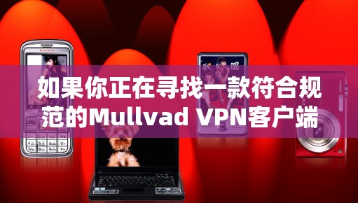 如果你正在寻找一款符合规范的Mullvad VPN客户端软件，建议你访问官方网站或可靠的VPN服务提供商。以下是关于如何获取合法 VPN 应用程序的建议