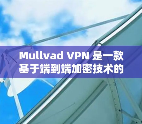 Mullvad VPN 是一款基于端到端加密技术的网络VPN工具,旨在保护您的网络和数据安全。以下是对最新版本 Mullvad VPN 的推荐