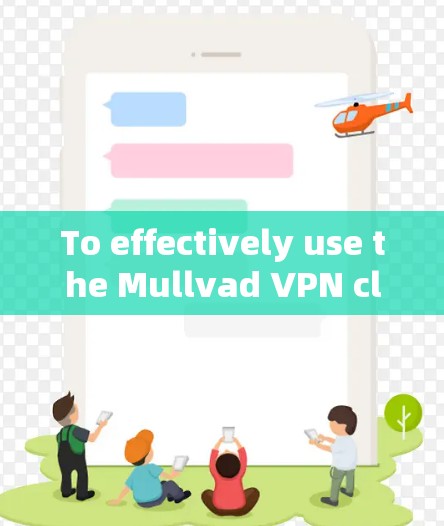 To effectively use the Mullvad VPN client,follow these organized steps: